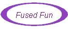 Fused Fun