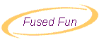 Fused Fun